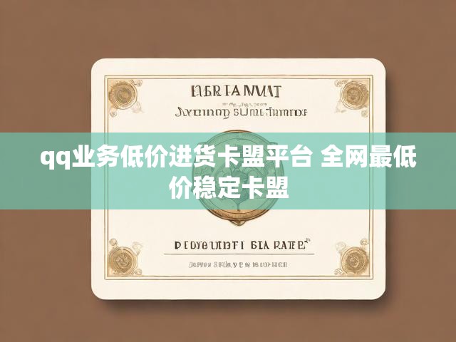 qq业务低价进货卡盟平台 全网最低价稳定卡盟