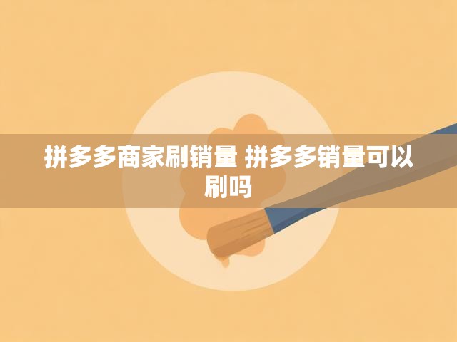 拼多多商家刷销量 拼多多销量可以刷吗