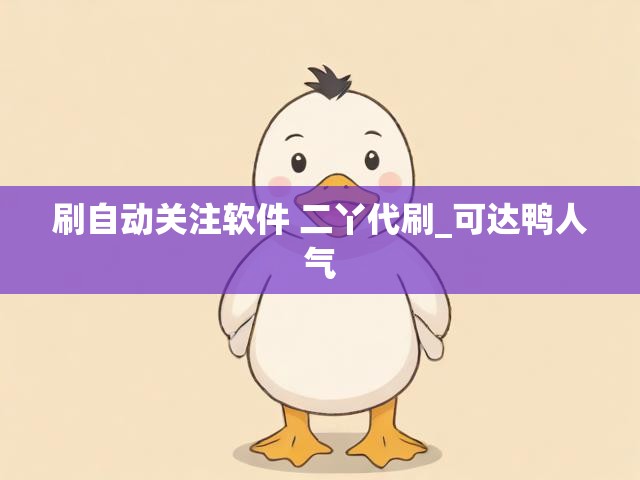 刷自动关注软件 二丫代刷_可达鸭人气