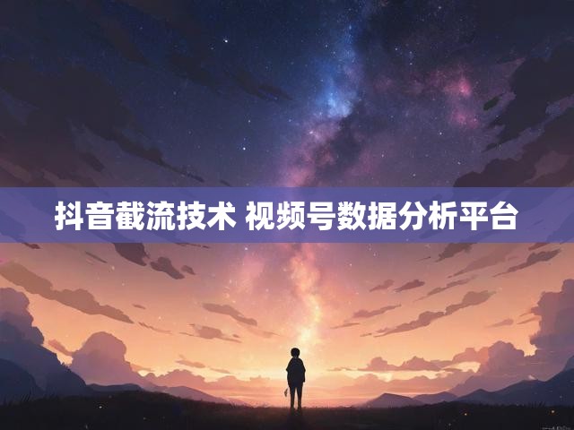 抖音截流技术 视频号数据分析平台