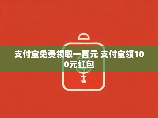 支付宝免费领取一百元 支付宝领100元红包