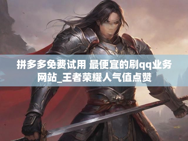 拼多多免费试用 最便宜的刷qq业务网站_王者荣耀人气值点赞
