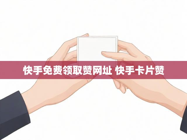 快手免费领取赞网址 快手卡片赞
