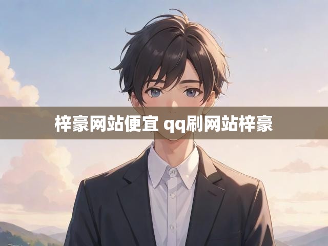 梓豪网站便宜 qq刷网站梓豪
