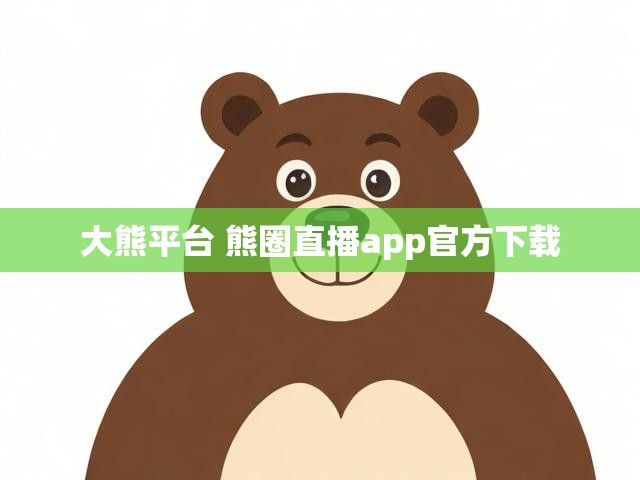 大熊平台 熊圈直播app官方下载