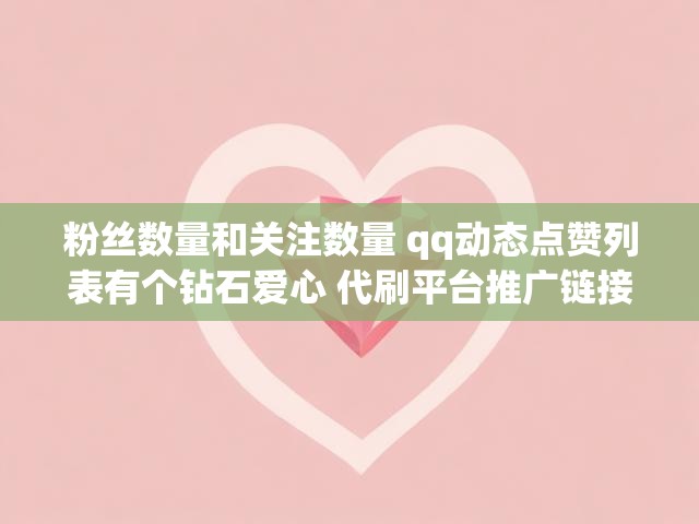 粉丝数量和关注数量 qq动态点赞列表有个钻石爱心 代刷平台推广链接