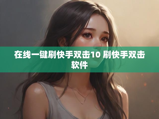 在线一键刷快手双击10 刷快手双击软件