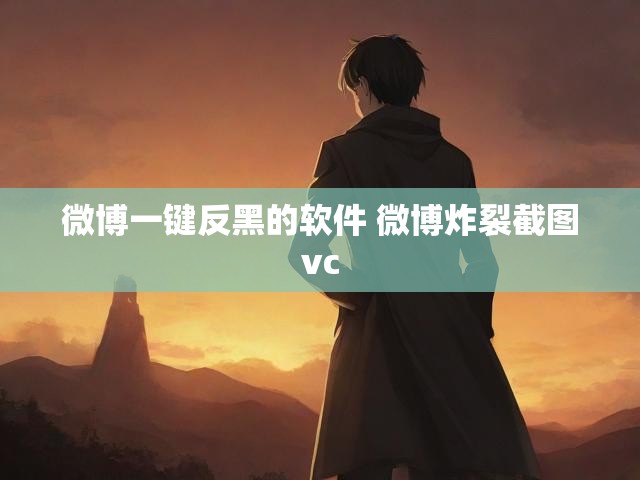 微博一键反黑的软件 微博炸裂截图vc