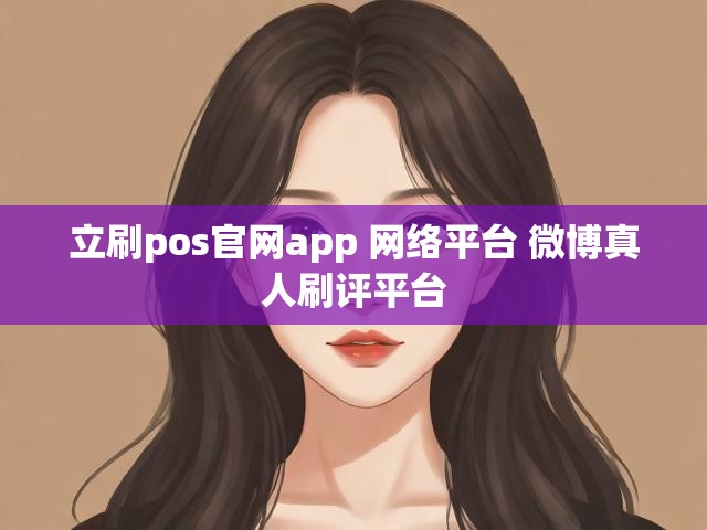 立刷pos官网app 网络平台 微博真人刷评平台