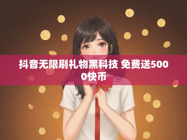 抖音无限刷礼物黑科技 免费送5000快币
