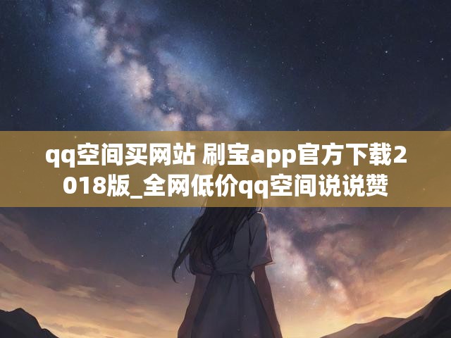 qq空间买网站 刷宝app官方下载2018版_全网低价qq空间说说赞