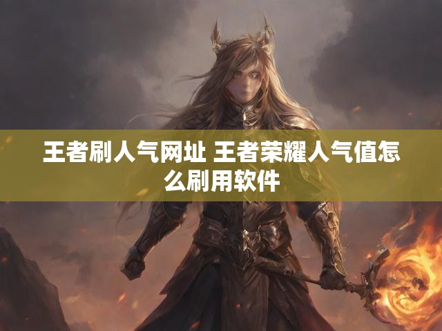 王者刷人气网址 王者荣耀人气值怎么刷用软件