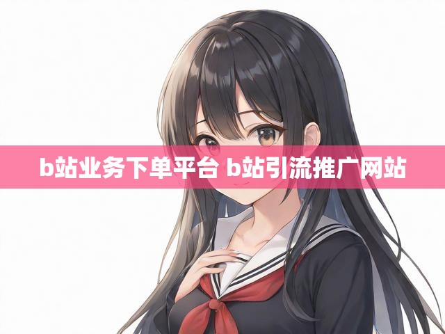 b站业务下单平台 b站引流推广网站