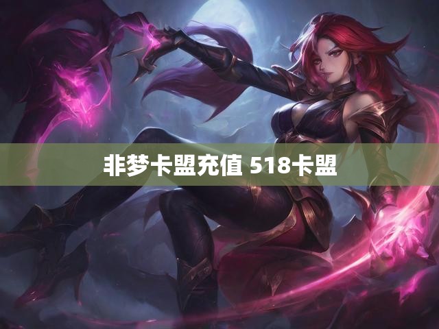 非梦卡盟充值 518卡盟
