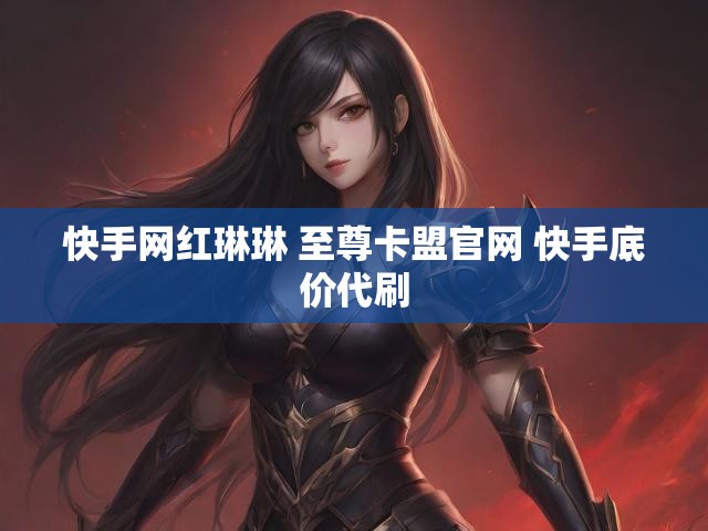 快手网红琳琳 至尊卡盟官网 快手底价代刷