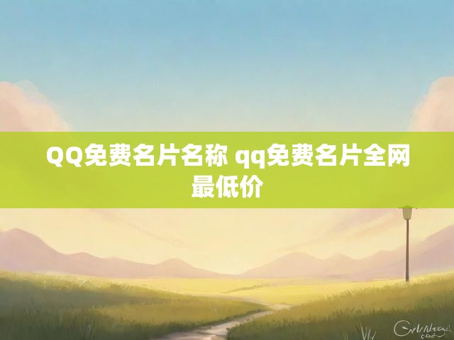QQ免费名片名称 qq免费名片全网最低价