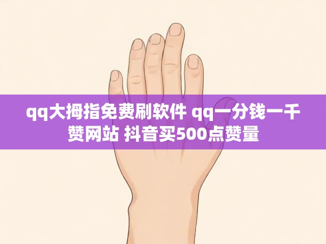 qq大拇指免费刷软件 qq一分钱一千赞网站 抖音买500点赞量