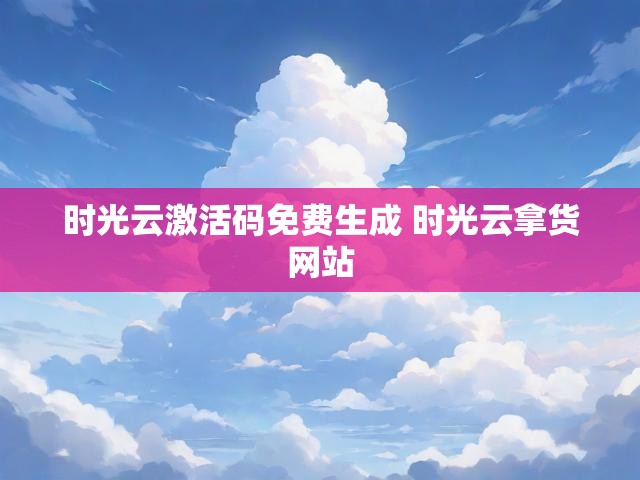 时光云激活码免费生成 时光云拿货网站