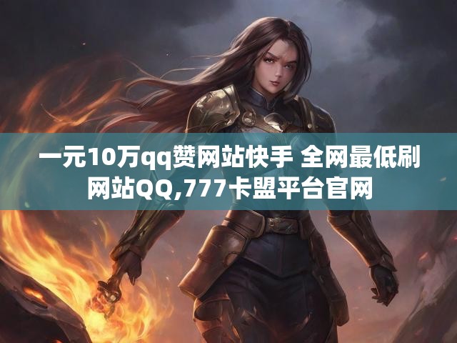 一元10万qq赞网站快手 全网最低刷网站QQ,777卡盟平台官网