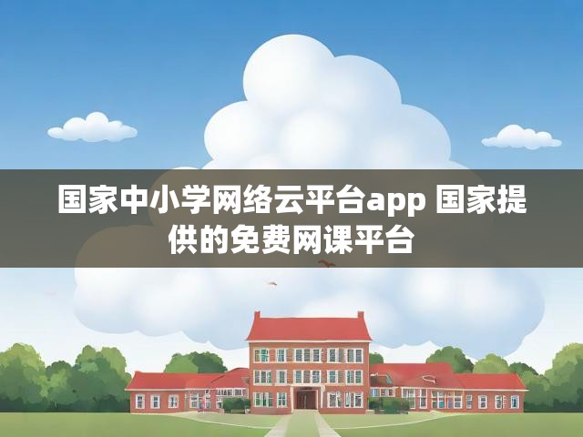 国家中小学网络云平台app 国家提供的免费网课平台