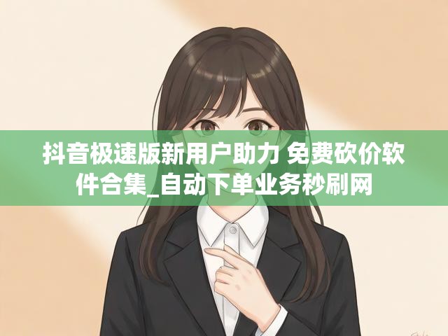 抖音极速版新用户助力 免费砍价软件合集_自动下单业务秒刷网