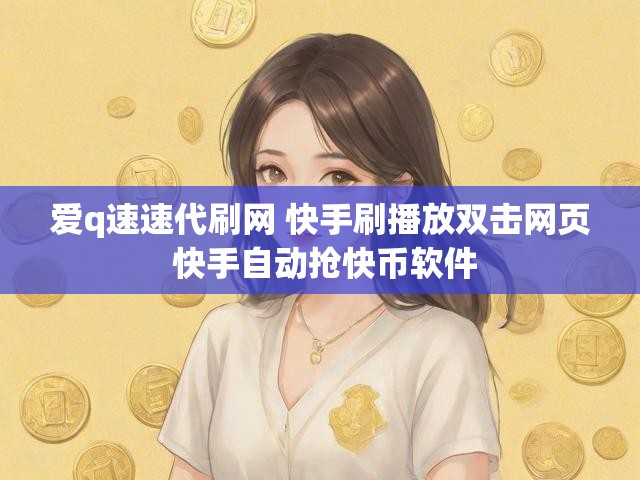 爱q速速代刷网 快手刷播放双击网页 快手自动抢快币软件