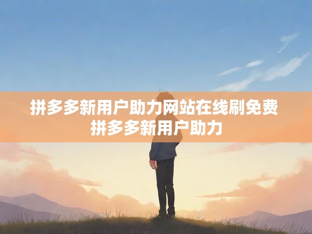 拼多多新用户助力网站在线刷免费 拼多多新用户助力