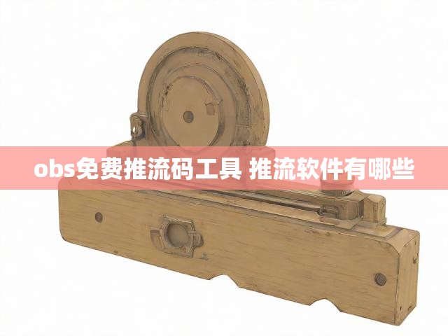 obs免费推流码工具 推流软件有哪些