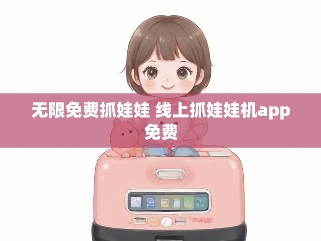 无限免费抓娃娃 线上抓娃娃机app免费