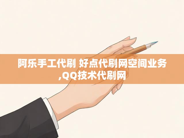 阿乐手工代刷 好点代刷网空间业务,QQ技术代刷网
