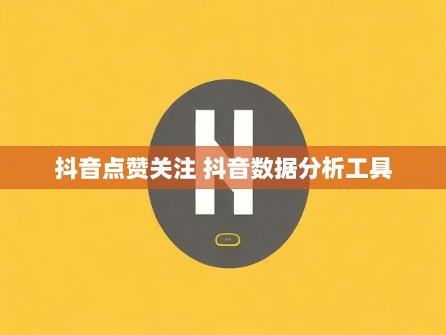 抖音点赞关注 抖音数据分析工具