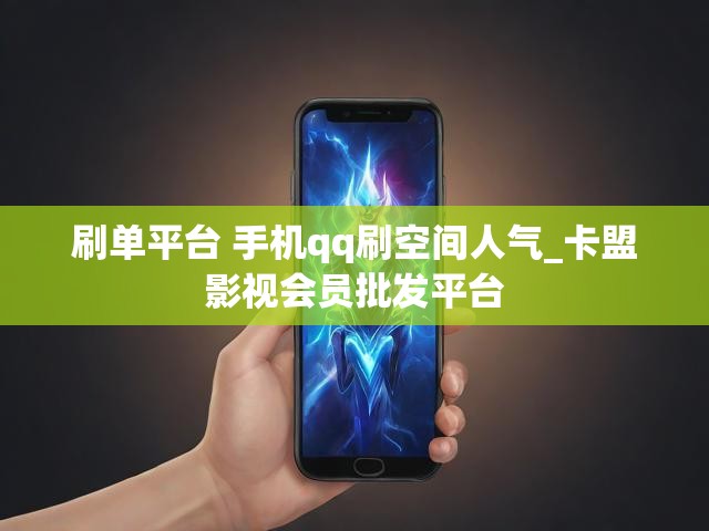 刷单平台 手机qq刷空间人气_卡盟影视会员批发平台