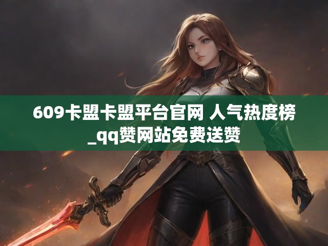 609卡盟卡盟平台官网 人气热度榜_qq赞网站免费送赞
