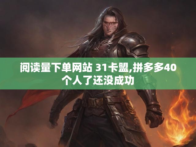 阅读量下单网站 31卡盟,拼多多40个人了还没成功