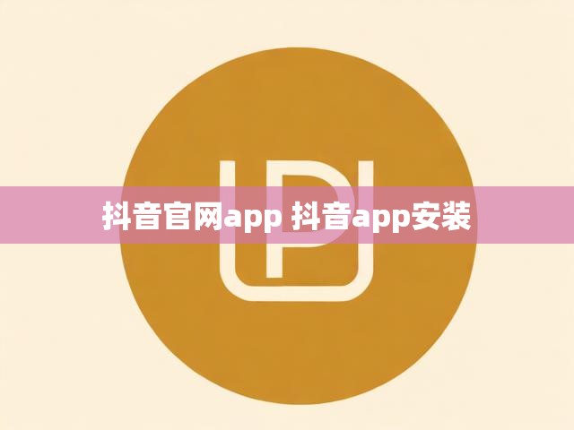 抖音官网app 抖音app安装