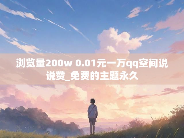 浏览量200w 0.01元一万qq空间说说赞_免费的主题永久