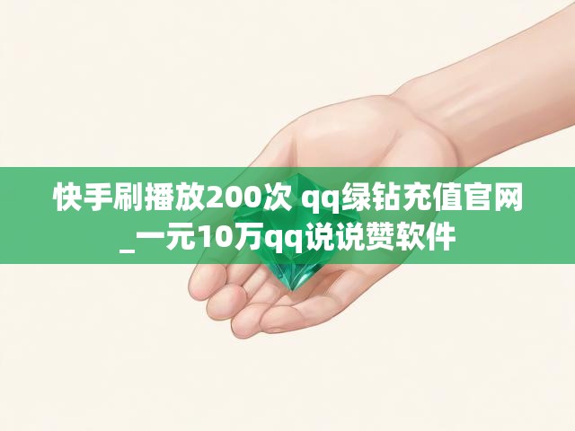快手刷播放200次 qq绿钻充值官网_一元10万qq说说赞软件