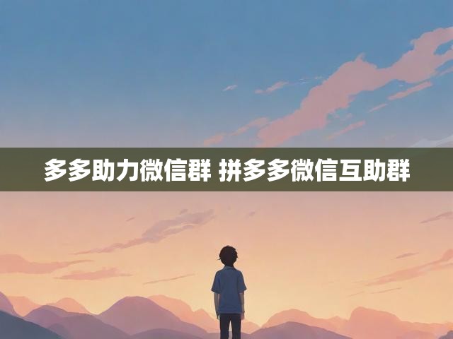 多多助力微信群 拼多多微信互助群