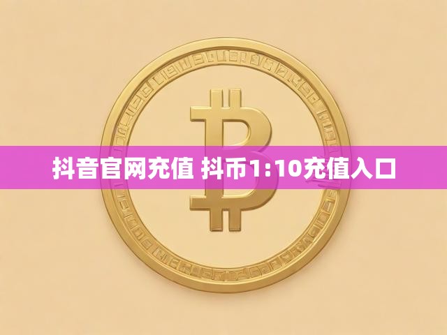 抖音官网充值 抖币1:10充值入口