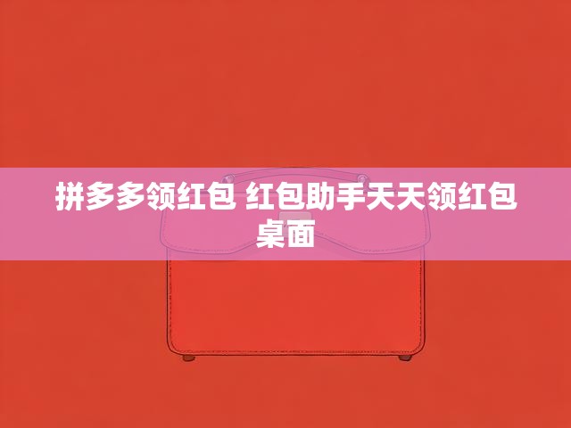 拼多多领红包 红包助手天天领红包桌面
