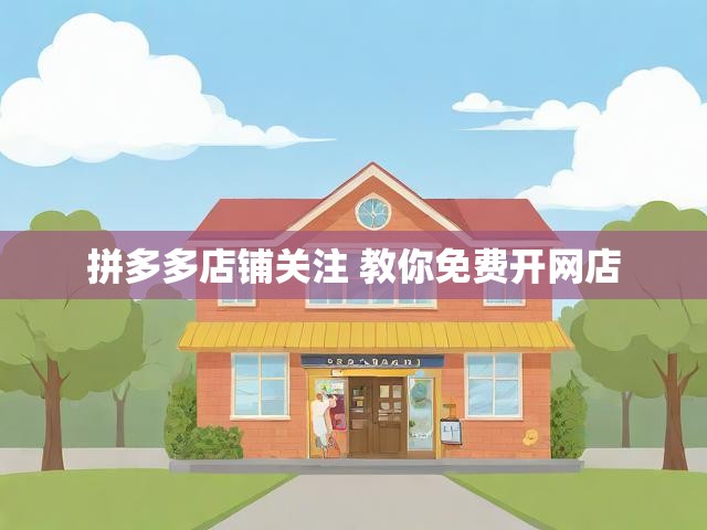 拼多多店铺关注 教你免费开网店