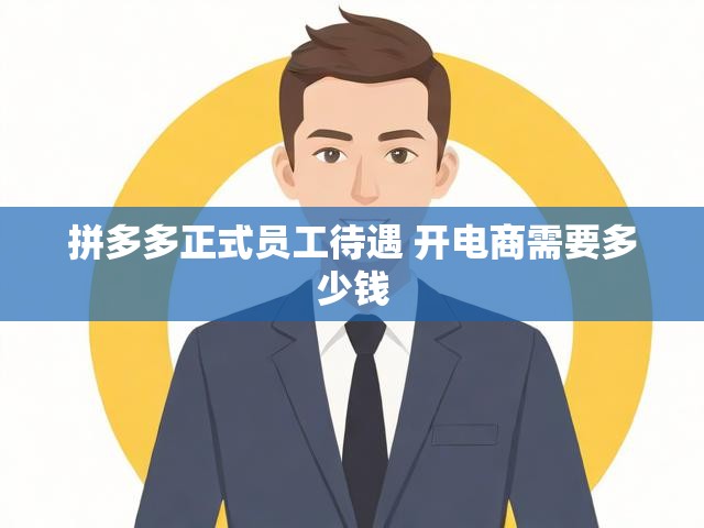 拼多多正式员工待遇 开电商需要多少钱