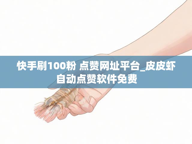 快手刷100粉 点赞网址平台_皮皮虾自动点赞软件免费