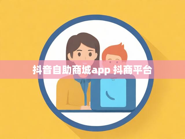 抖音自助商城app 抖商平台