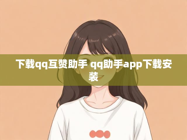 下载qq互赞助手 qq助手app下载安装