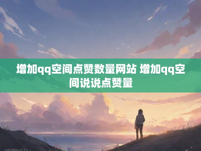 增加qq空间点赞数量网站 增加qq空间说说点赞量