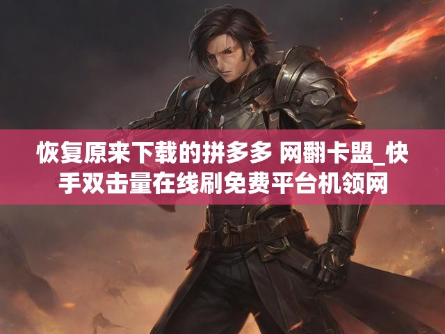 恢复原来下载的拼多多 网翻卡盟_快手双击量在线刷免费平台机领网