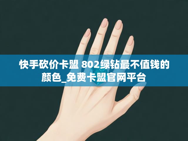 快手砍价卡盟 802绿钻最不值钱的颜色_免费卡盟官网平台