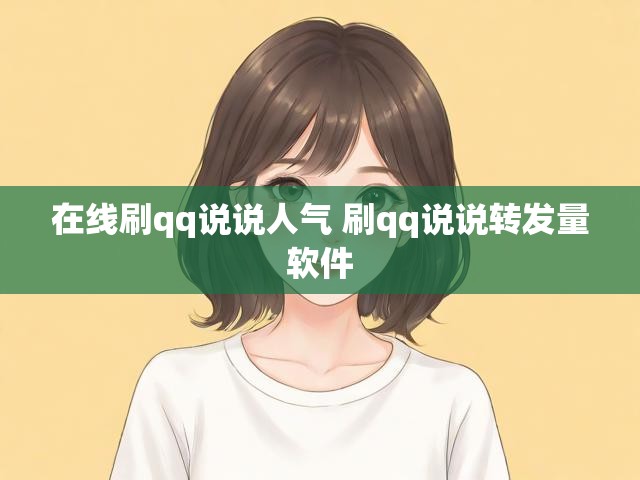在线刷qq说说人气 刷qq说说转发量软件