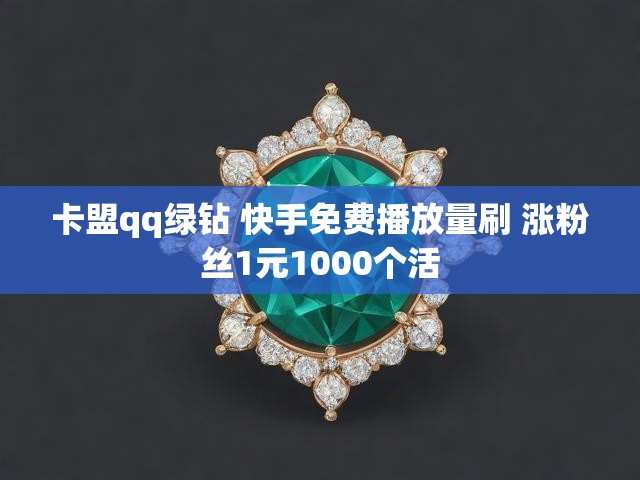 卡盟qq绿钻 快手免费播放量刷 涨粉丝1元1000个活